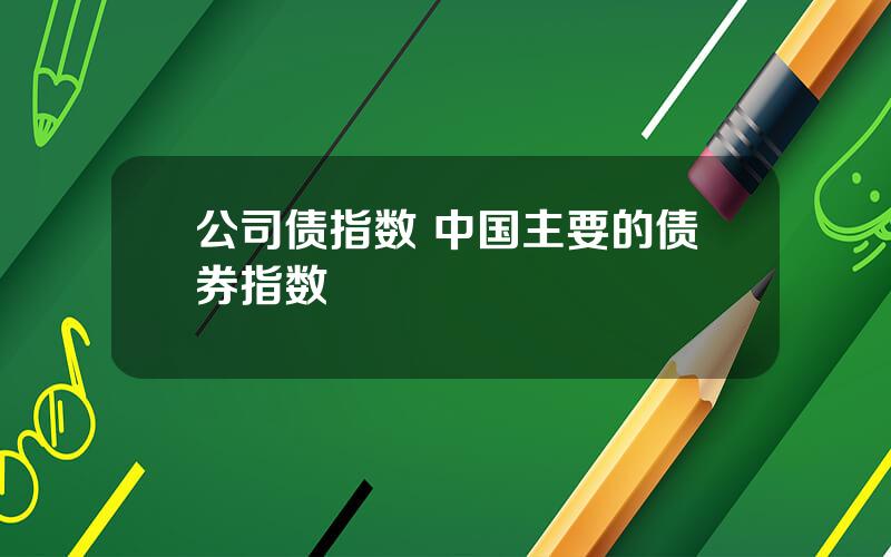 公司债指数 中国主要的债券指数